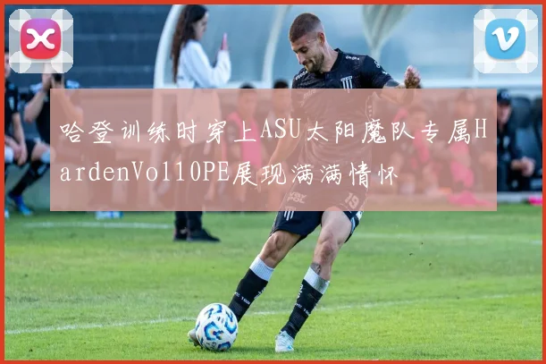 哈登训练时穿上ASU太阳魔队专属HardenVol10PE展现满满情怀
