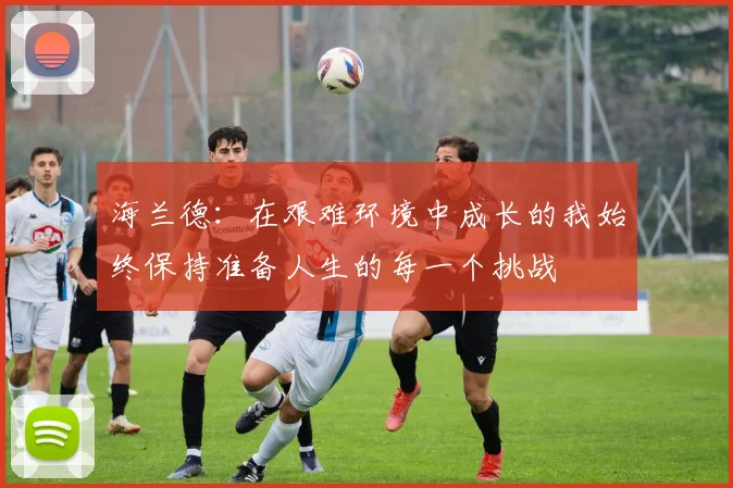 海兰德：在艰难环境中成长的我始终保持准备人生的每一个挑战