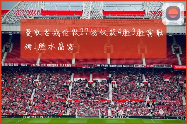 曼联客战伦敦27场仅获4胜3胜富勒姆1胜水晶宫