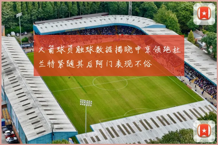火箭球员触球数据揭晓申京领跑杜兰特紧随其后阿门表现不俗