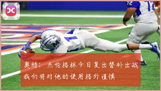奥特：杰伦格林今日复出替补出战我们将对他的使用格外谨慎