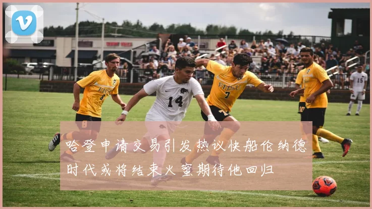 哈登申请交易引发热议快船伦纳德时代或将结束火蜜期待他回归