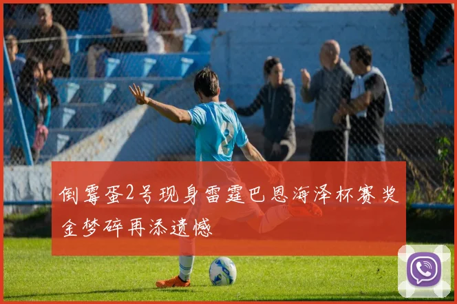 倒霉蛋2号现身雷霆巴恩海泽杯赛奖金梦碎再添遗憾