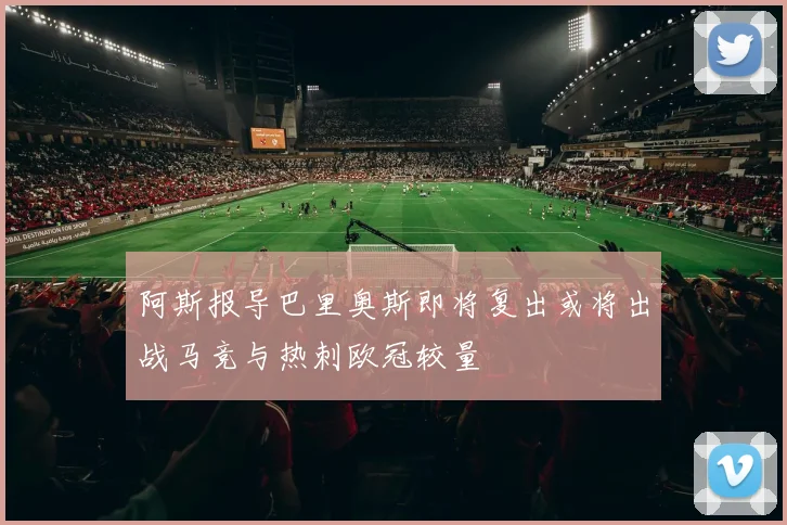 阿斯报导巴里奥斯即将复出或将出战马竞与热刺欧冠较量
