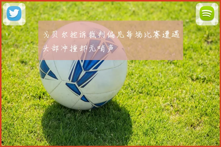 戈贝尔控诉裁判偏见每场比赛遭遇头部冲撞却无哨声