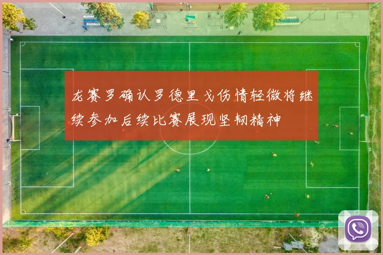 龙赛罗确认罗德里戈伤情轻微将继续参加后续比赛展现坚韧精神