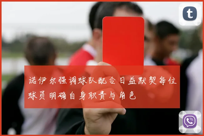 诺伊尔强调球队配合日益默契每位球员明确自身职责与角色