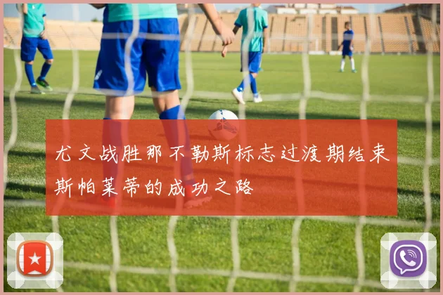 尤文战胜那不勒斯标志过渡期结束斯帕莱蒂的成功之路