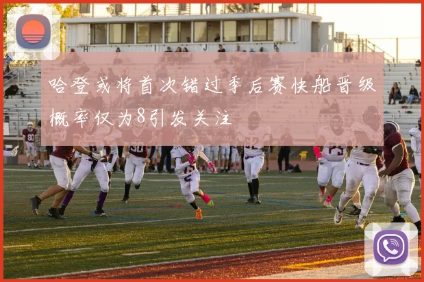 哈登或将首次错过季后赛快船晋级概率仅为8引发关注