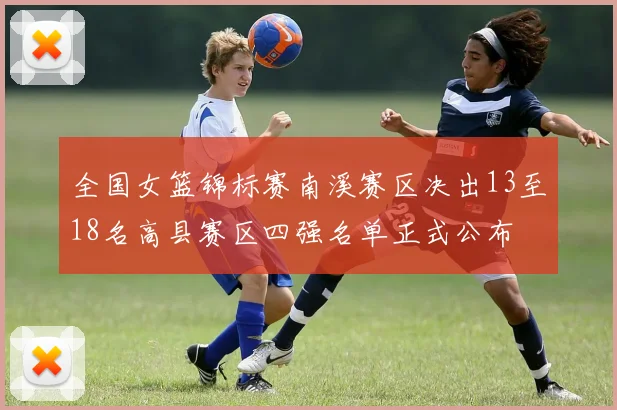 全国女篮锦标赛南溪赛区决出13至18名高县赛区四强名单正式公布