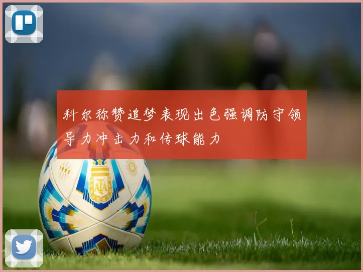 科尔称赞追梦表现出色强调防守领导力冲击力和传球能力
