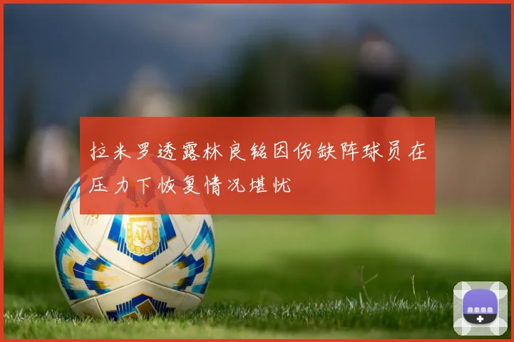拉米罗透露林良铭因伤缺阵球员在压力下恢复情况堪忧