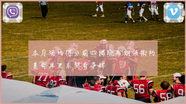 本月场均得分前四揭晓布朗领衔约基奇库里东契奇争辉