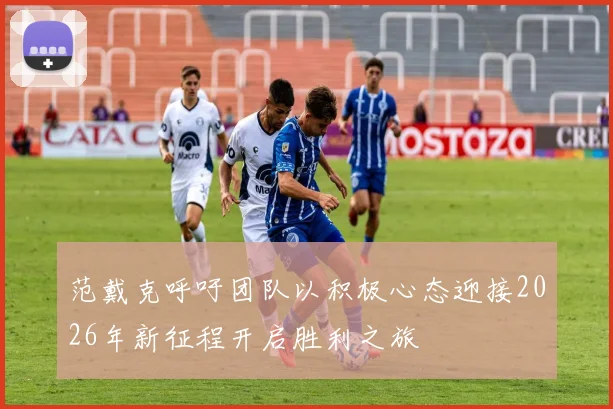 范戴克呼吁团队以积极心态迎接2026年新征程开启胜利之旅